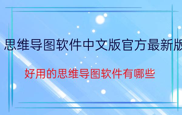 思维导图软件中文版官方最新版 好用的思维导图软件有哪些？